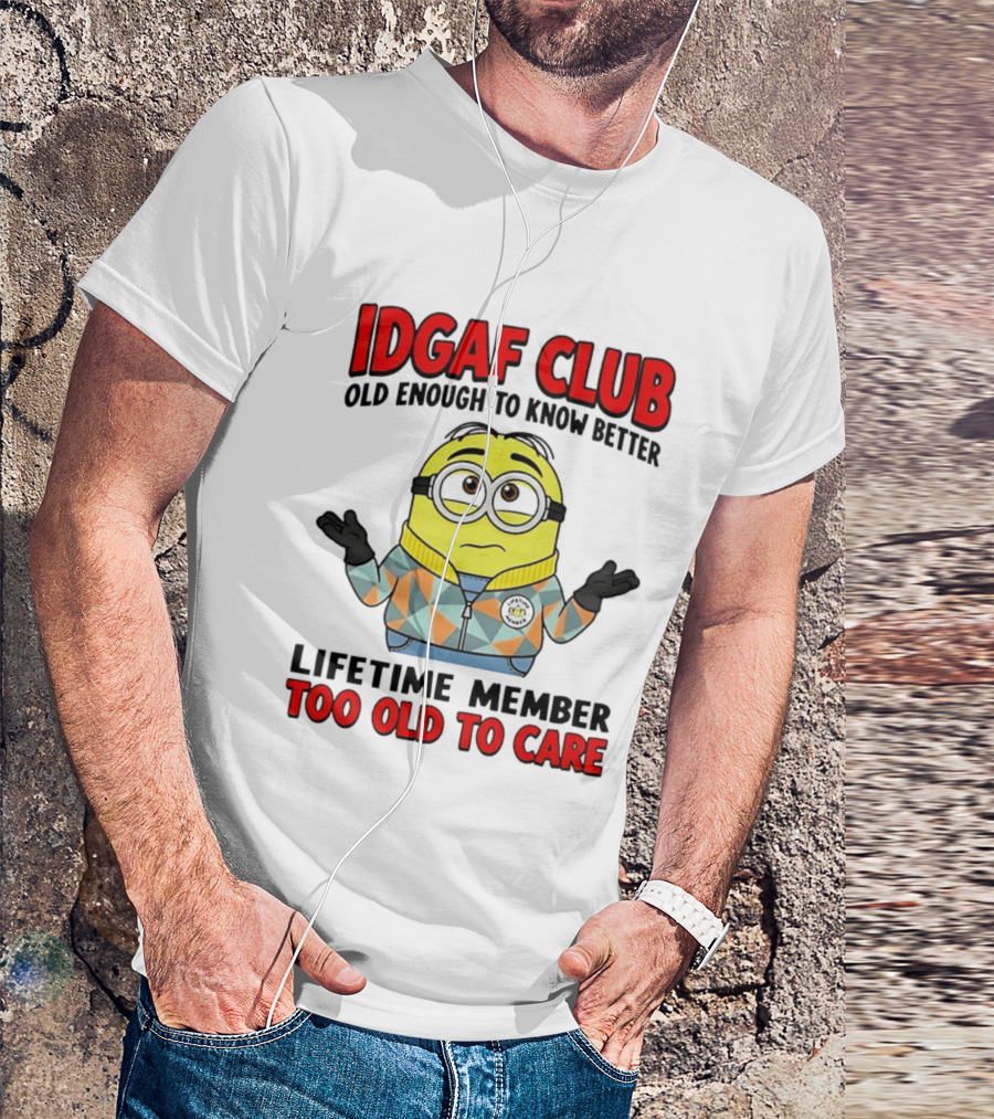 IDGAF Club Old Enough To Know Better Lifetime Member Too Old To Care Minion T-Shirt