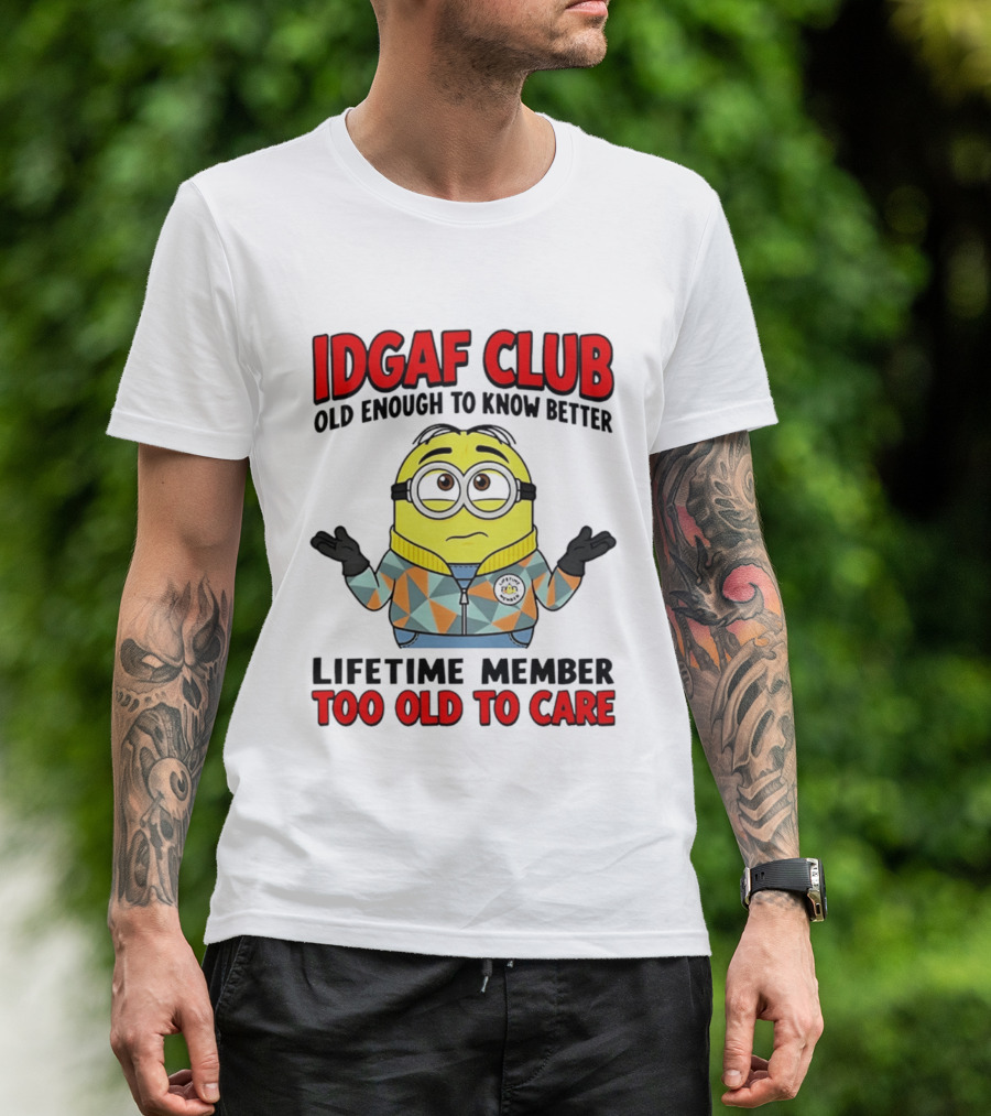 IDGAF Club Old Enough To Know Better Lifetime Member Too Old To Care Minion T-Shirt