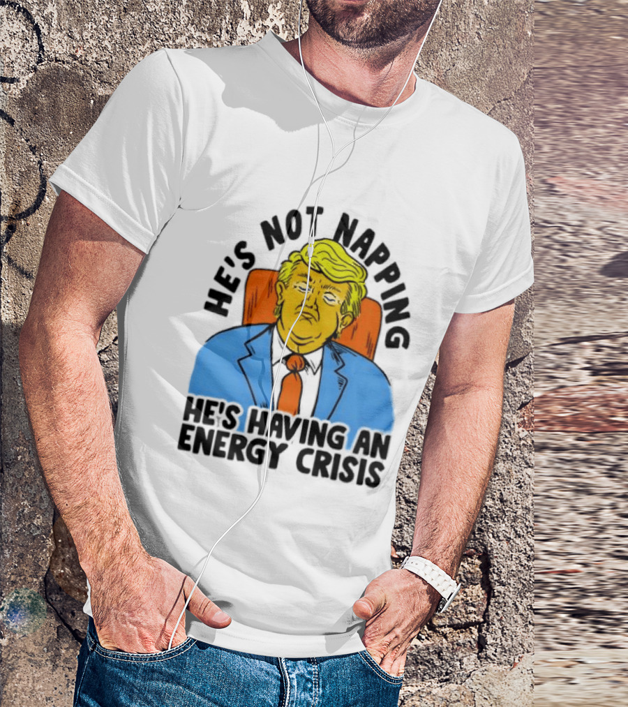 He's Not Napping He's Having An Energy Crisis Trump Sarcastic Boss Dog T-Shirt