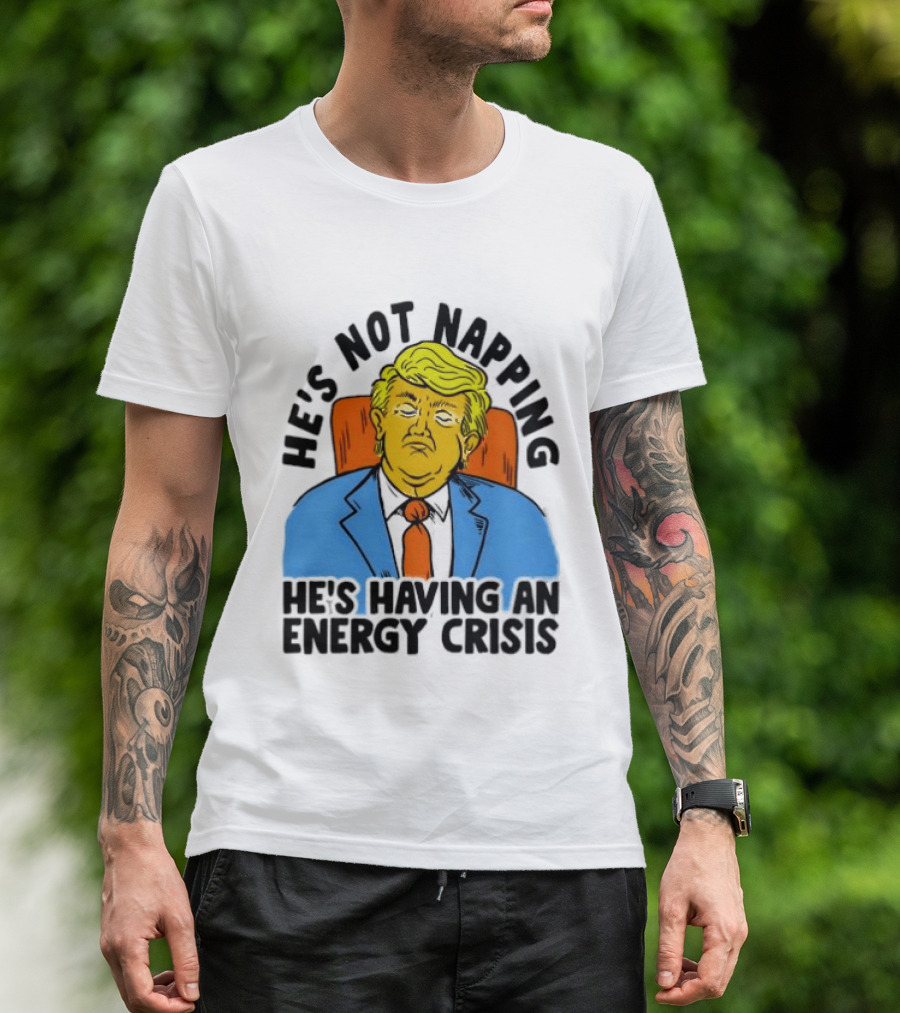 He's Not Napping He's Having An Energy Crisis Trump Sarcastic Boss Dog T-Shirt