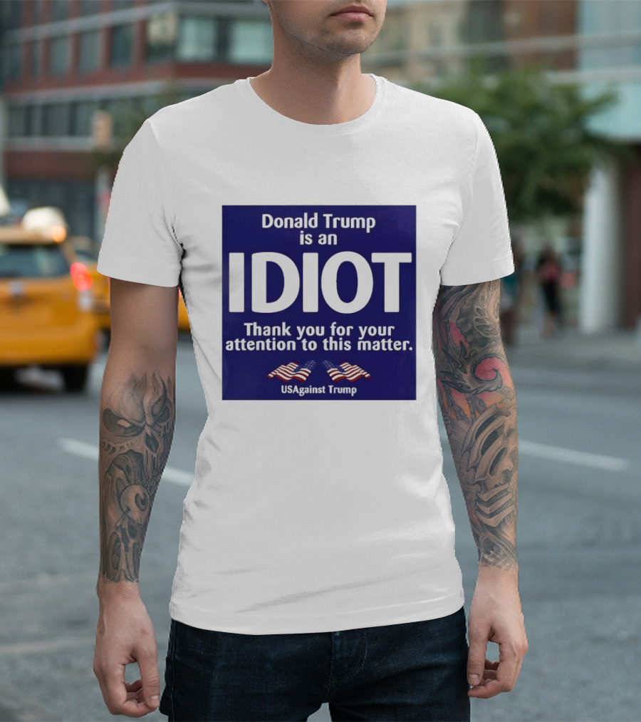 Donald Trump Is An Idiot Thank You For Your Attention To This Matter USAgainst1 Trump T-Shirt