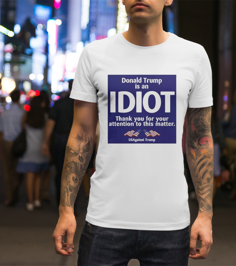 Donald Trump Is An Idiot Thank You For Your Attention To This Matter USAgainst1 Trump T-Shirt