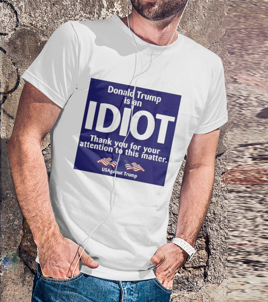 Donald Trump Is An Idiot Thank You For Your Attention To This Matter USAgainst1 Trump T-Shirt