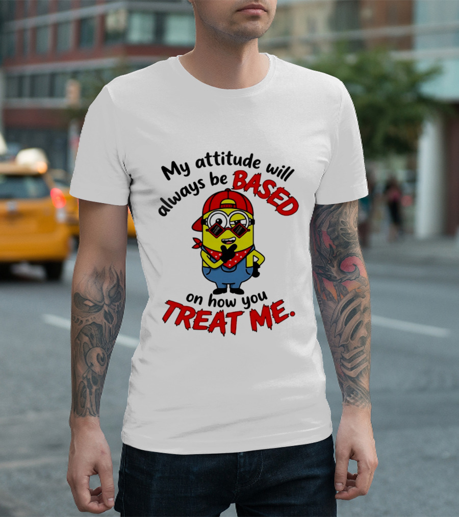 My Attitude Will Always Be Based On How You Treat Me Minion T-Shirt