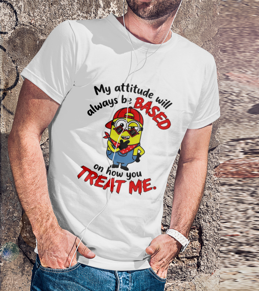 My Attitude Will Always Be Based On How You Treat Me Minion T-Shirt