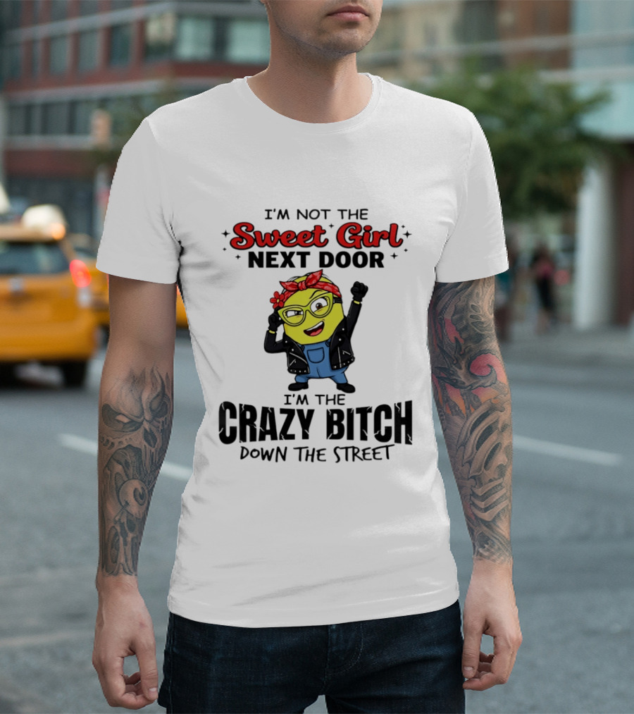 I'm Not The Sweet Girl Next Door I'm The Crazy Down The Street Minion T-Shirt