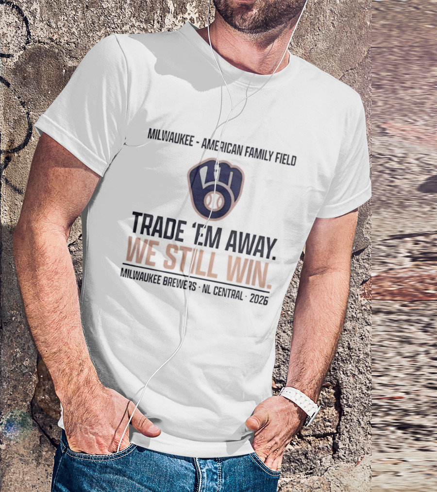 Milwaukee Brewers Trade 'Em Away We Still Win American Family Field NL Central 2026 T-Shirt