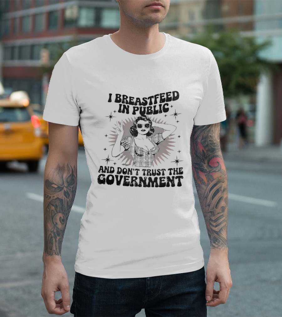 I Breastfeed In Public And Don't Trust The Government T-Shirt