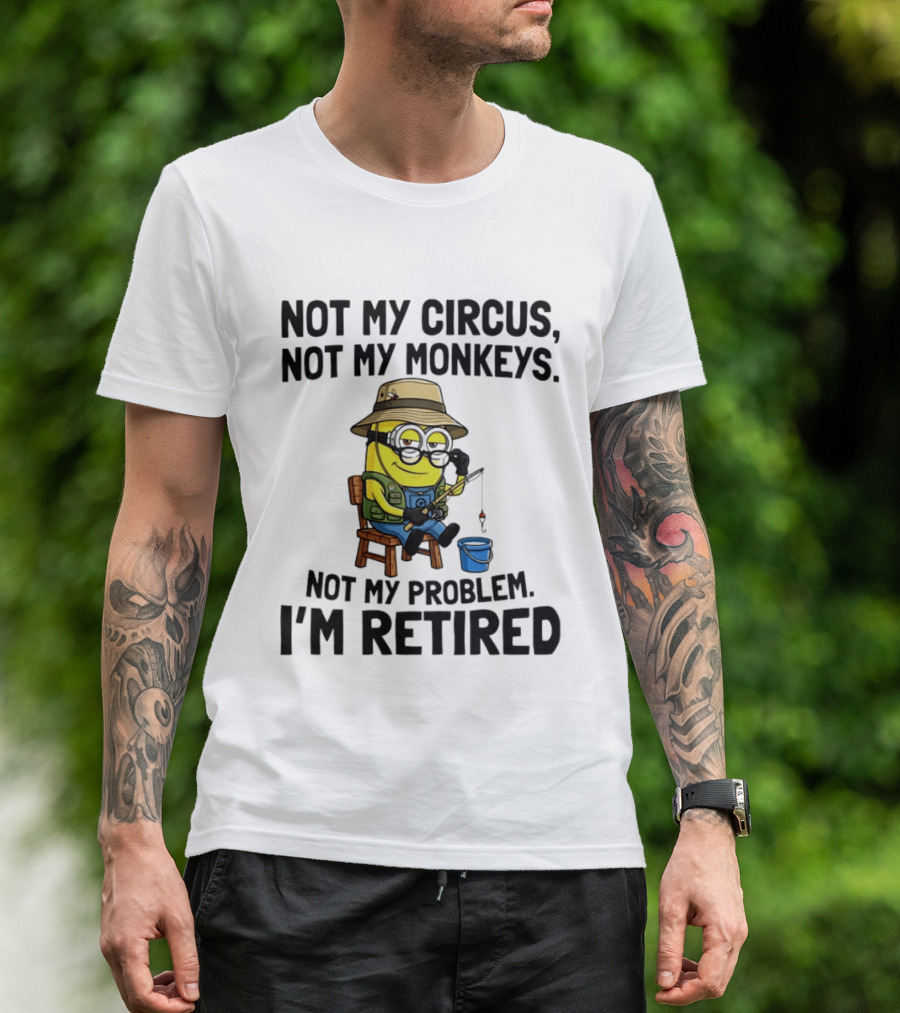 Not My Circus Not My Monkeys Not My Problem I'm Retired Minion Fishing T-Shirt