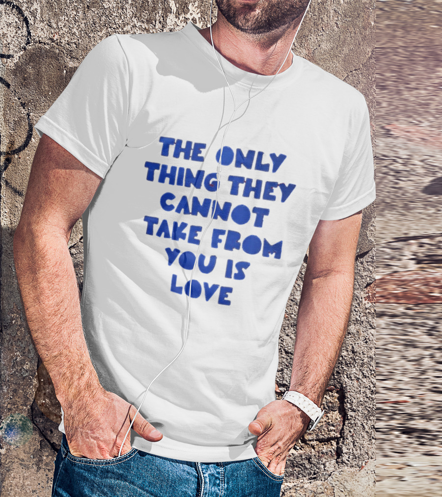 The Only Thing They Cannot Take From You Is Love T-Shirt