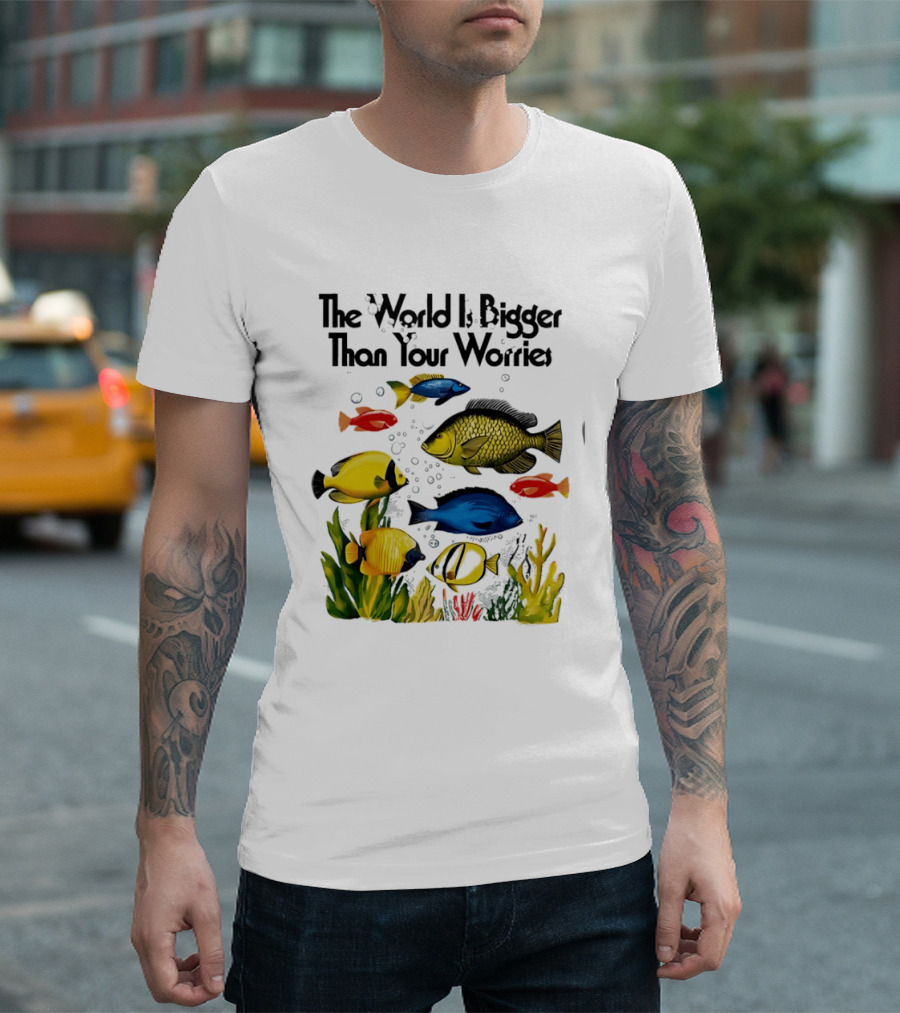 The World Is Bigger Than Your Worries Colorful Fishes In Ocean Scene T-Shirt