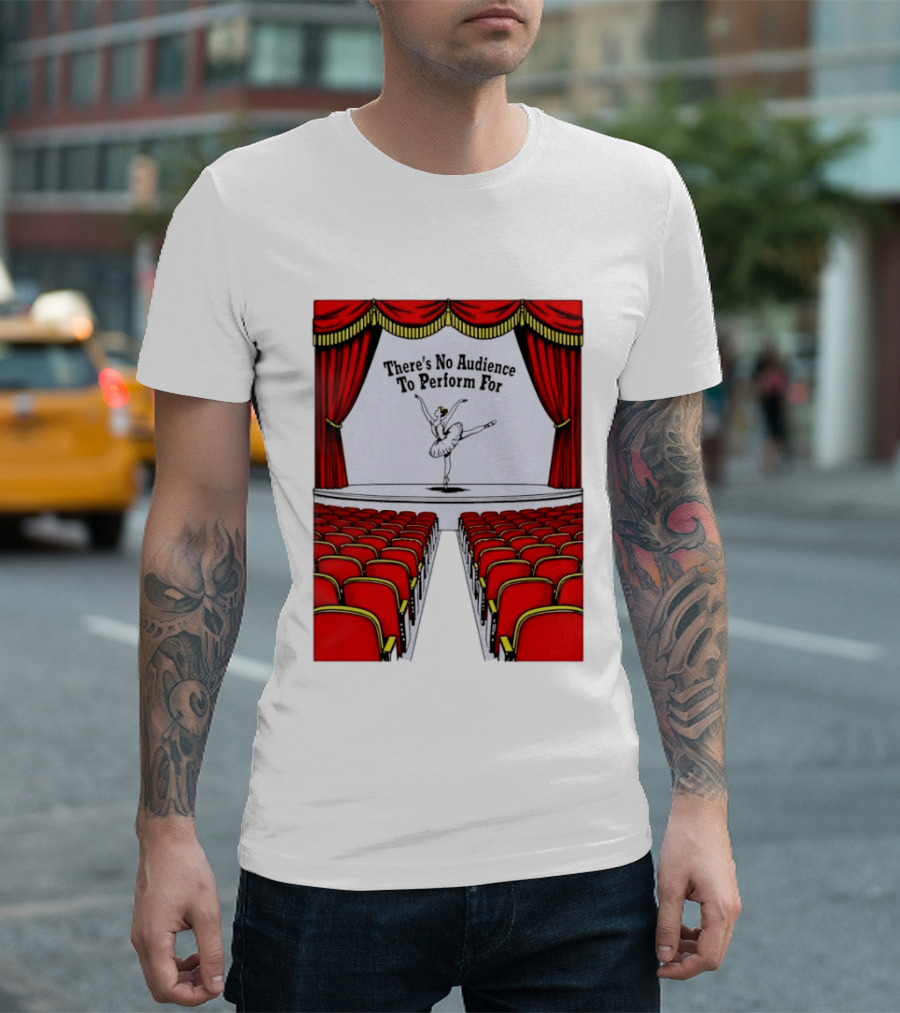 There's No Audience To Perform For Ballet Stage Scene T-Shirt