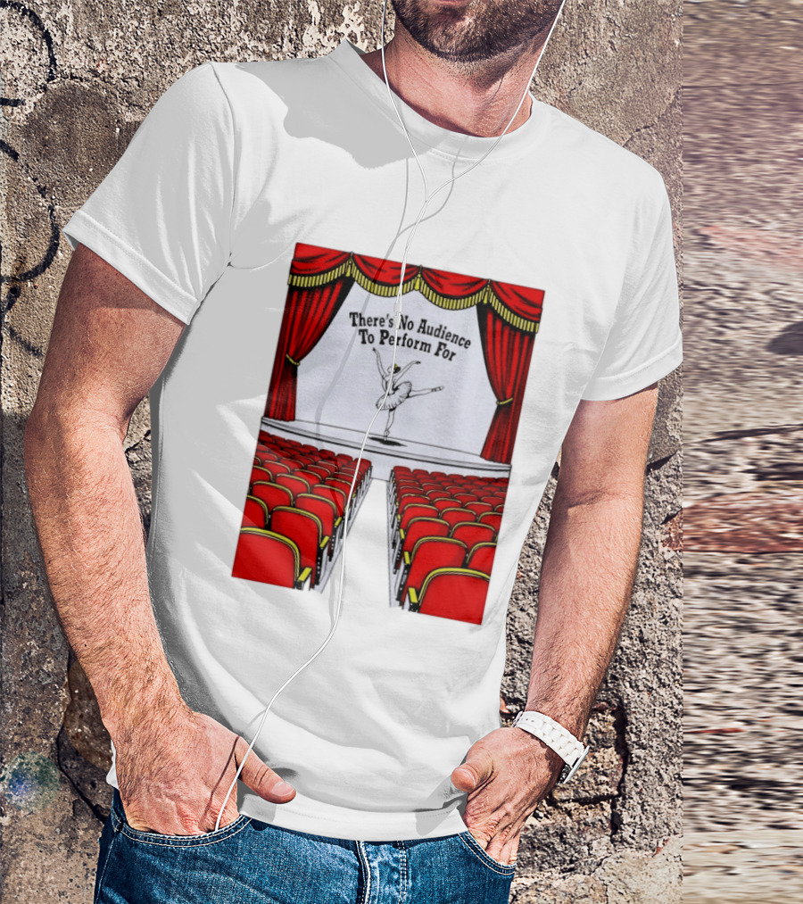 There's No Audience To Perform For Ballet Stage Scene T-Shirt
