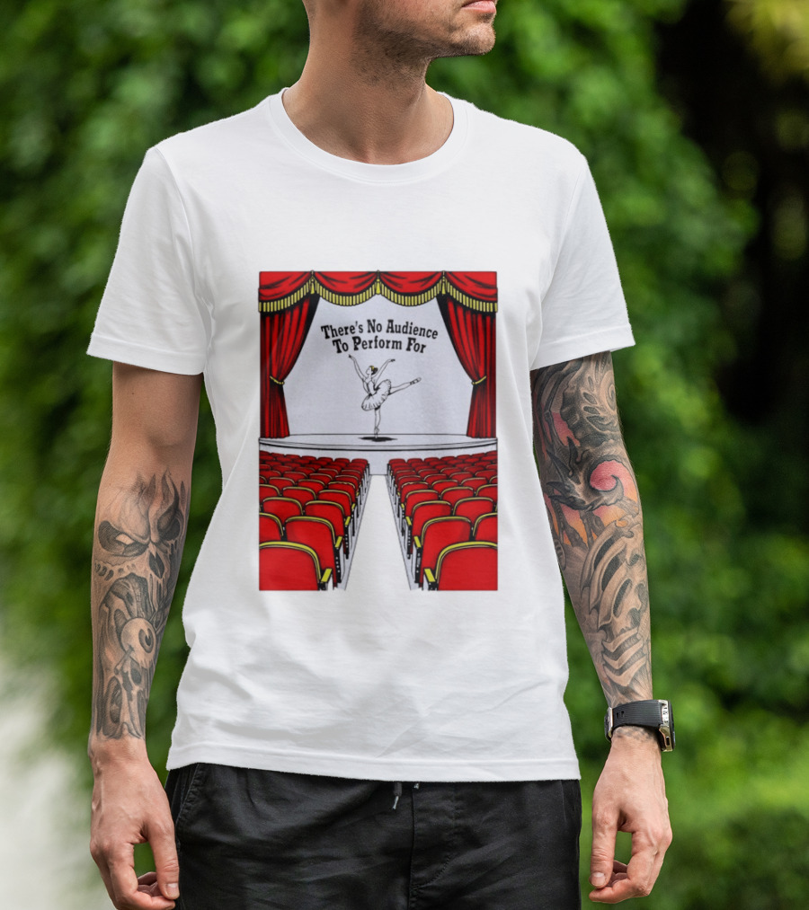 There's No Audience To Perform For Ballet Stage Scene T-Shirt