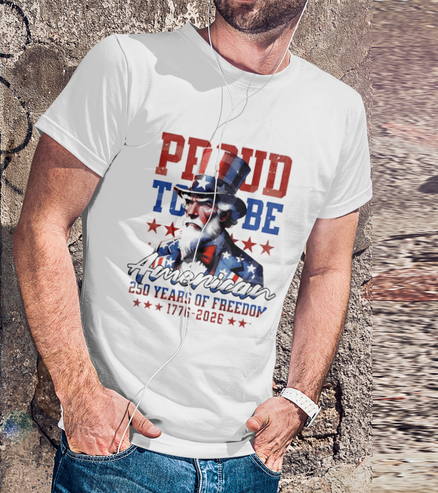 Proud To Be American Uncle Sam 250 Years Of Freedom 1776 2026 T-Shirt