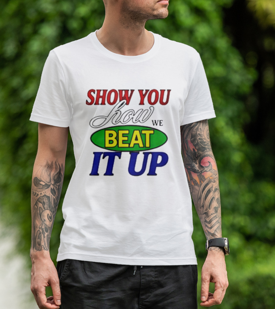 Show You How We Beat It Up T-Shirt