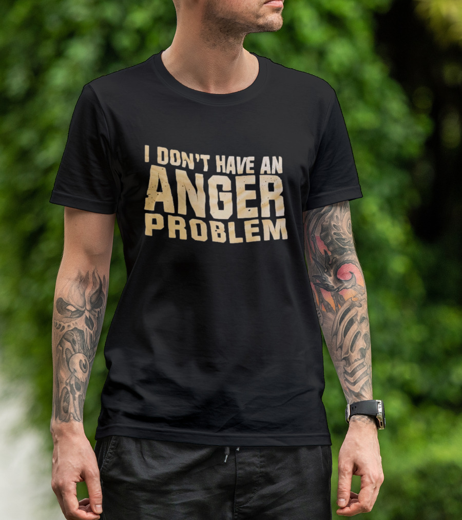 I Don't Have An Anger Problem T-Shirt