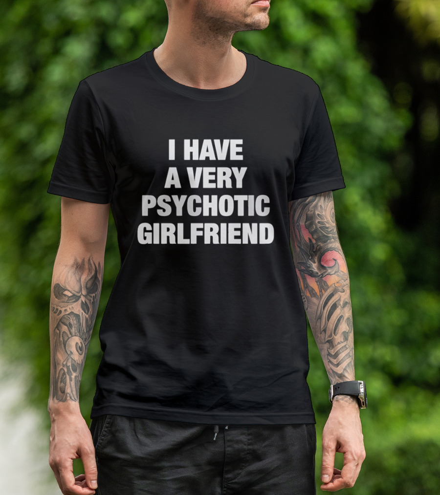 I Have A Very Psychotic Girlfriend T-Shirt