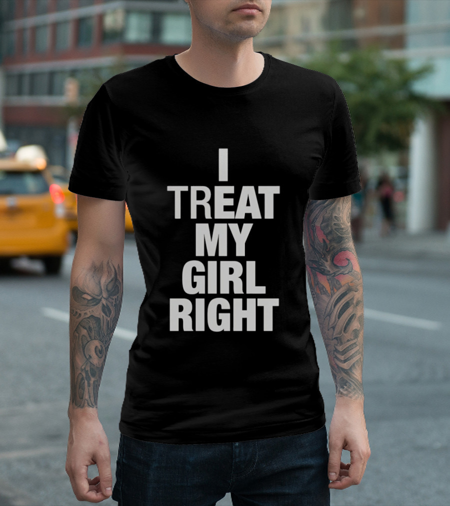 I Treat My Girl Right T-Shirt