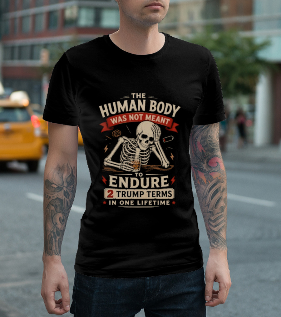 The Human Body Was Not Meant To Endure 2 Trump Terms In One Lifetime Skeleton T-Shirt