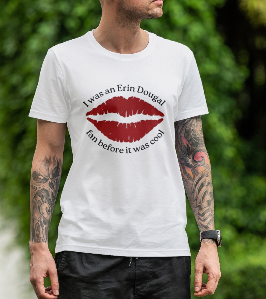 I Was An Erin Dougal Fan Before It Was Cool Lips T-Shirt