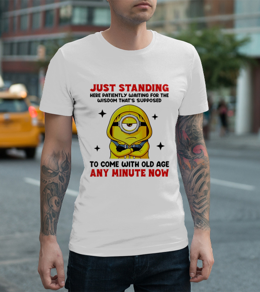 Just Standing Here Patiently Waiting For The Wisdom That's Supposed To Come With Old Age Any Minute Now Minion T-Shirt
