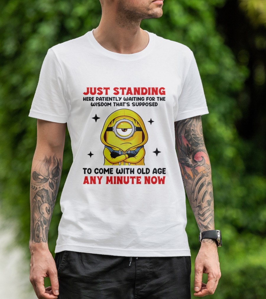 Just Standing Here Patiently Waiting For The Wisdom That's Supposed To Come With Old Age Any Minute Now Minion T-Shirt