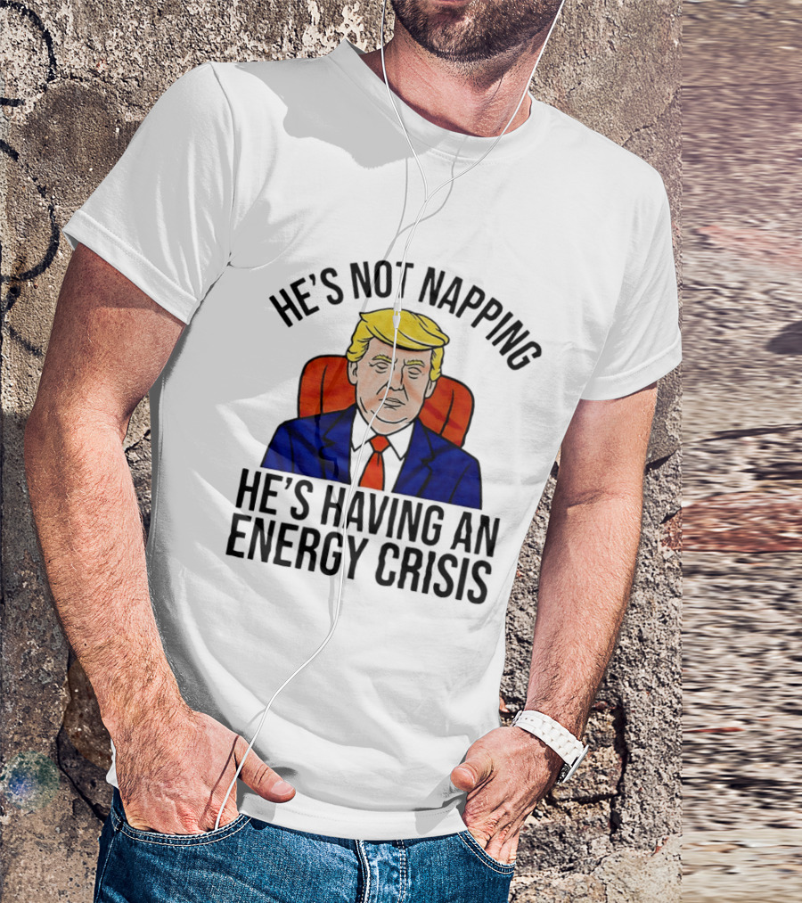 He's Not Napping He's Having An Energy Crisis Trump Suit Political Humor T-Shirt