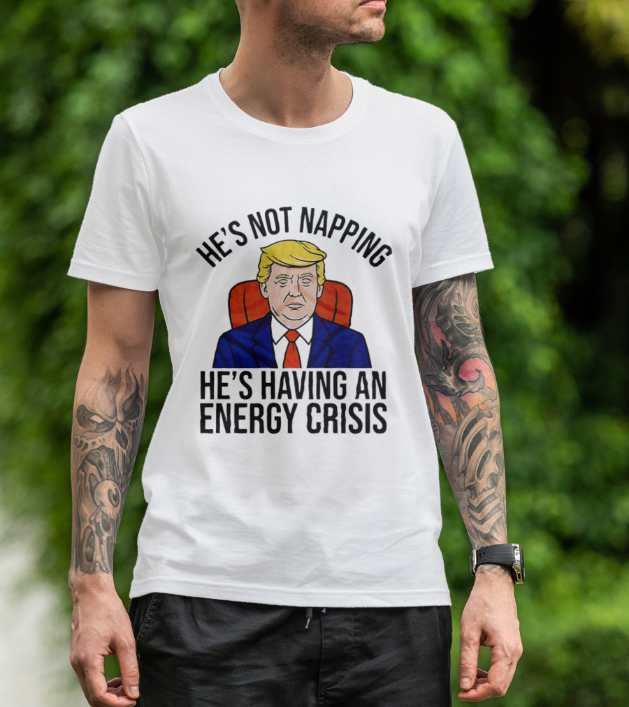 He's Not Napping He's Having An Energy Crisis Trump Suit Political Humor T-Shirt