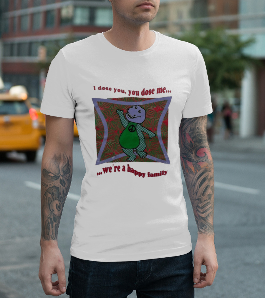Barney I Dose You You Dose Me Psychedelic Hippie Peace We're A Happy Family T-Shirt