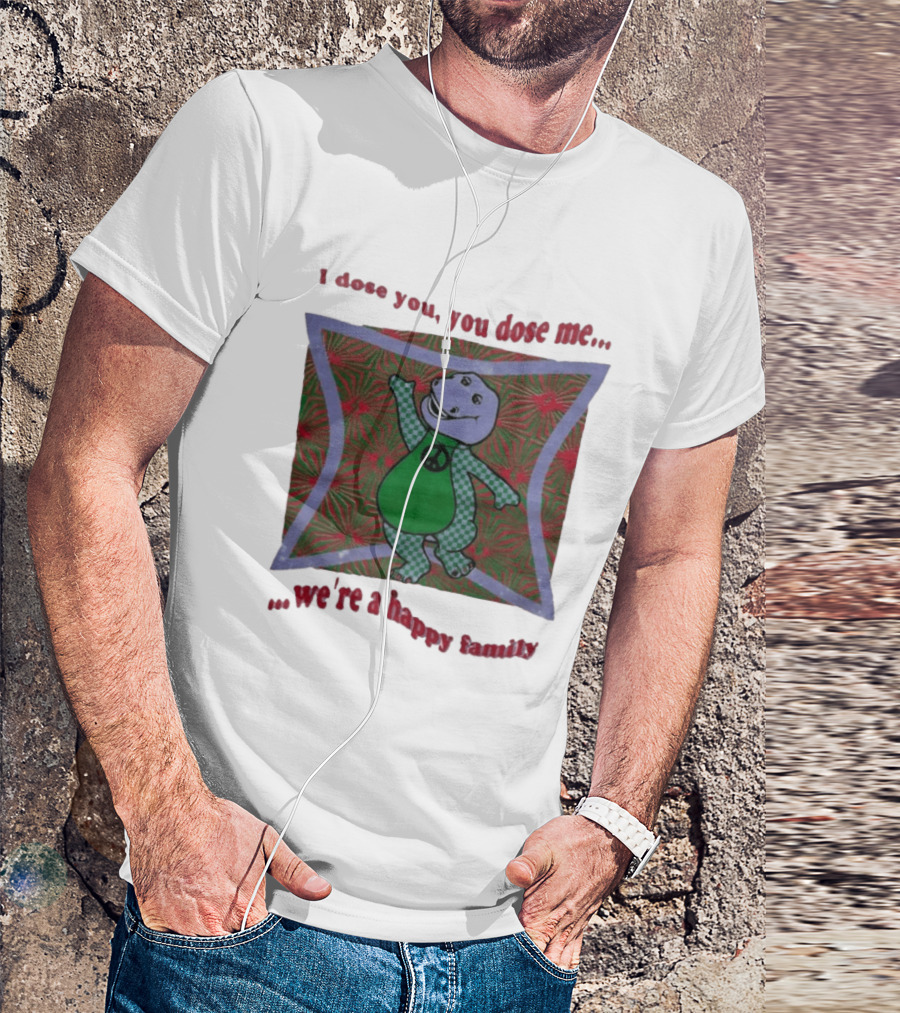 Barney I Dose You You Dose Me Psychedelic Hippie Peace We're A Happy Family T-Shirt