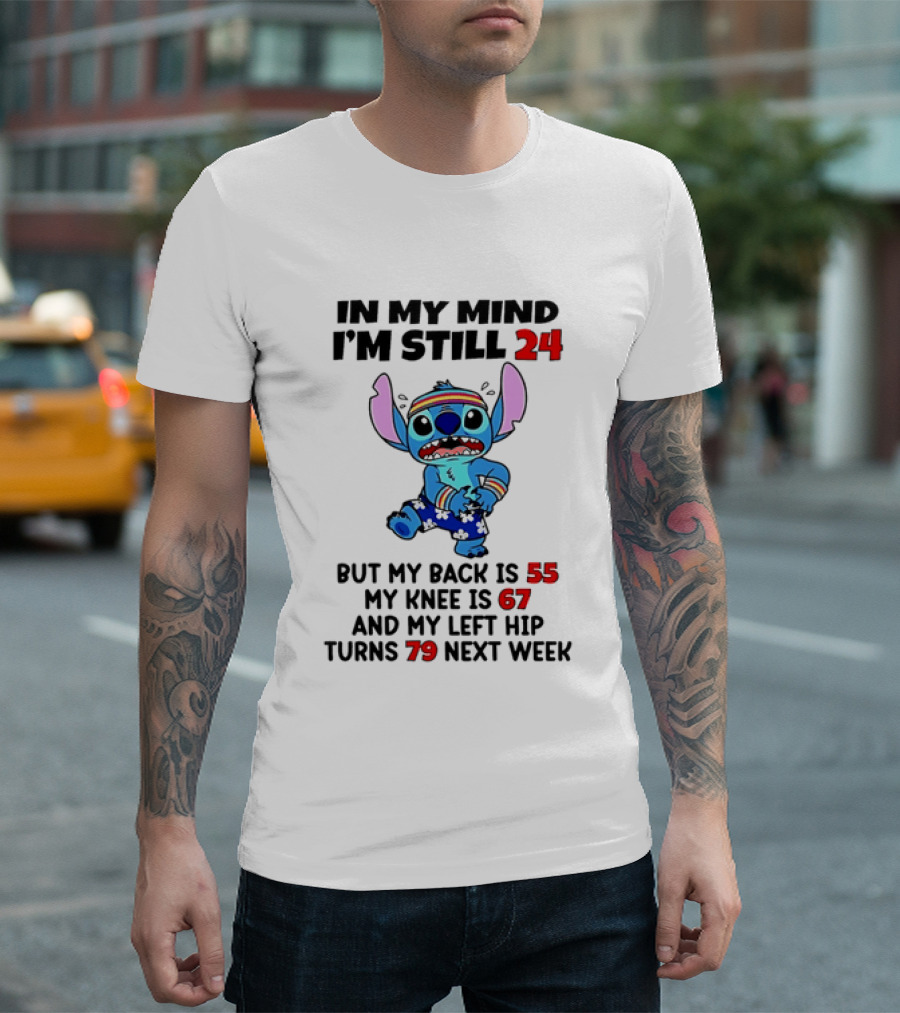 In My Mind I'm Still 24 But My Back Is 55 My Knee Is 67 And My Left Hip Turns 79 Stitch T-Shirt