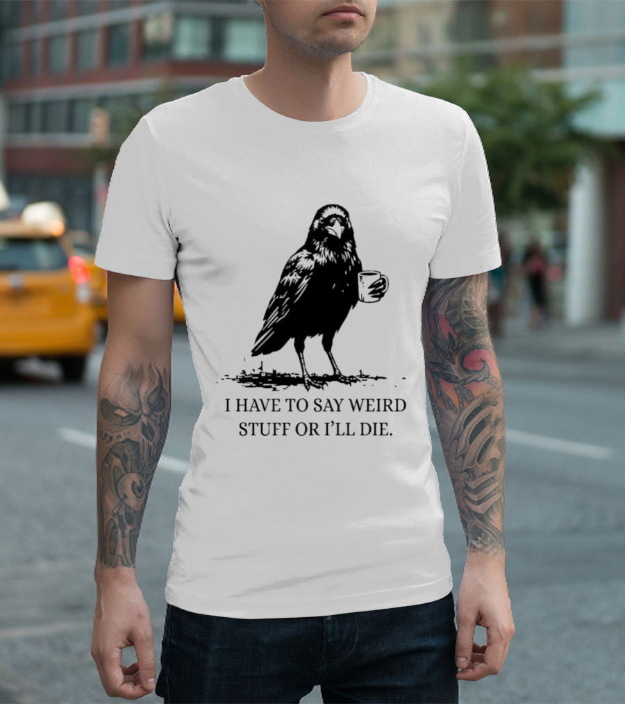 Crow Coffee I Have To Say Weird Stuff Or I'll Die T-Shirt