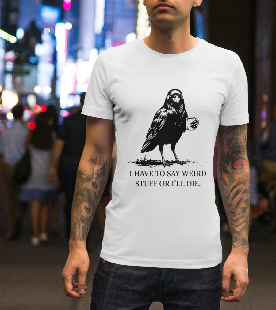 Crow Coffee I Have To Say Weird Stuff Or I'll Die T-Shirt