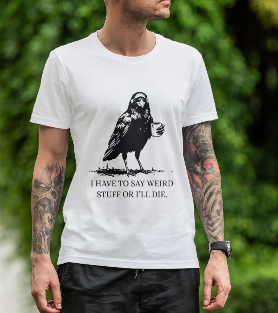 Crow Coffee I Have To Say Weird Stuff Or I'll Die T-Shirt