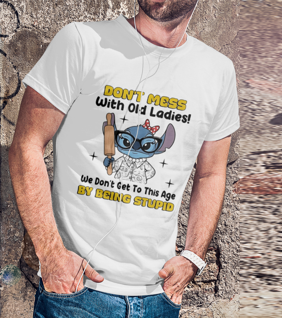 DON'T MESS With Old Ladies Stitch We Don't Get To This Age By Being Stupid T-Shirt