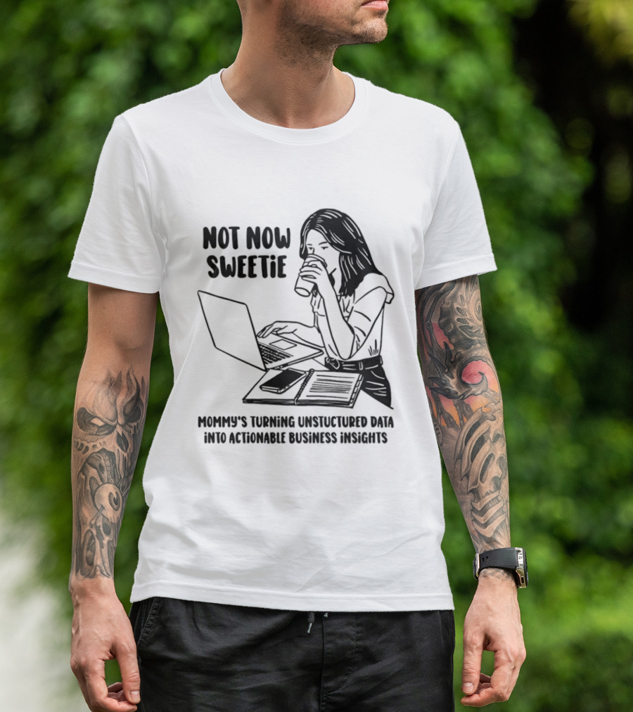 Not Now Sweetie Mommy's Turning Unstructured Data Into Actionable Business Insights Coffee And Laptop T-Shirt