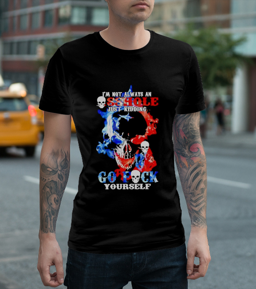 I'm Not Always An Asshole Just Kidding Go Fuck Yourself Skull T-Shirt