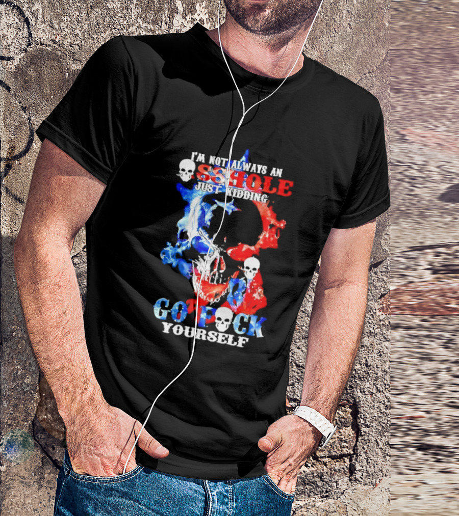 I'm Not Always An Asshole Just Kidding Go Fuck Yourself Skull T-Shirt