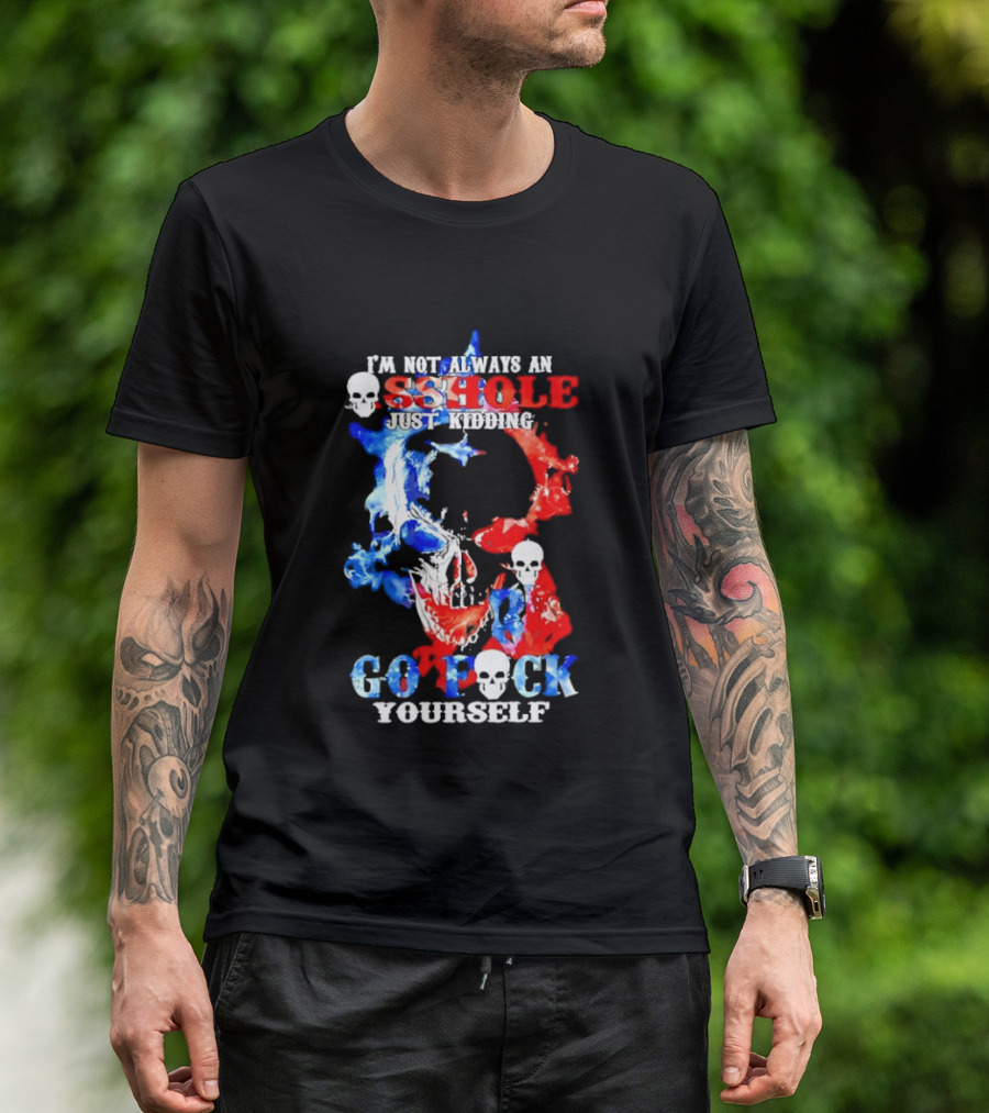 I'm Not Always An Asshole Just Kidding Go Fuck Yourself Skull T-Shirt