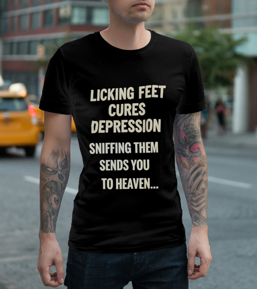 Licking Feet Cures Depression Sniffing Them Sends You To Heaven T-Shirt