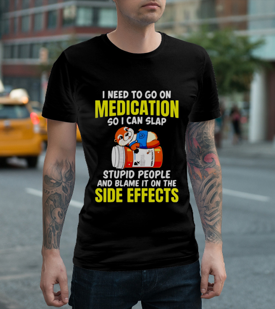 I Need To Go On Medication So I Can Slap Stupid People And Blame It On The Side Effects Prescription Bottle Animal T-Shirt