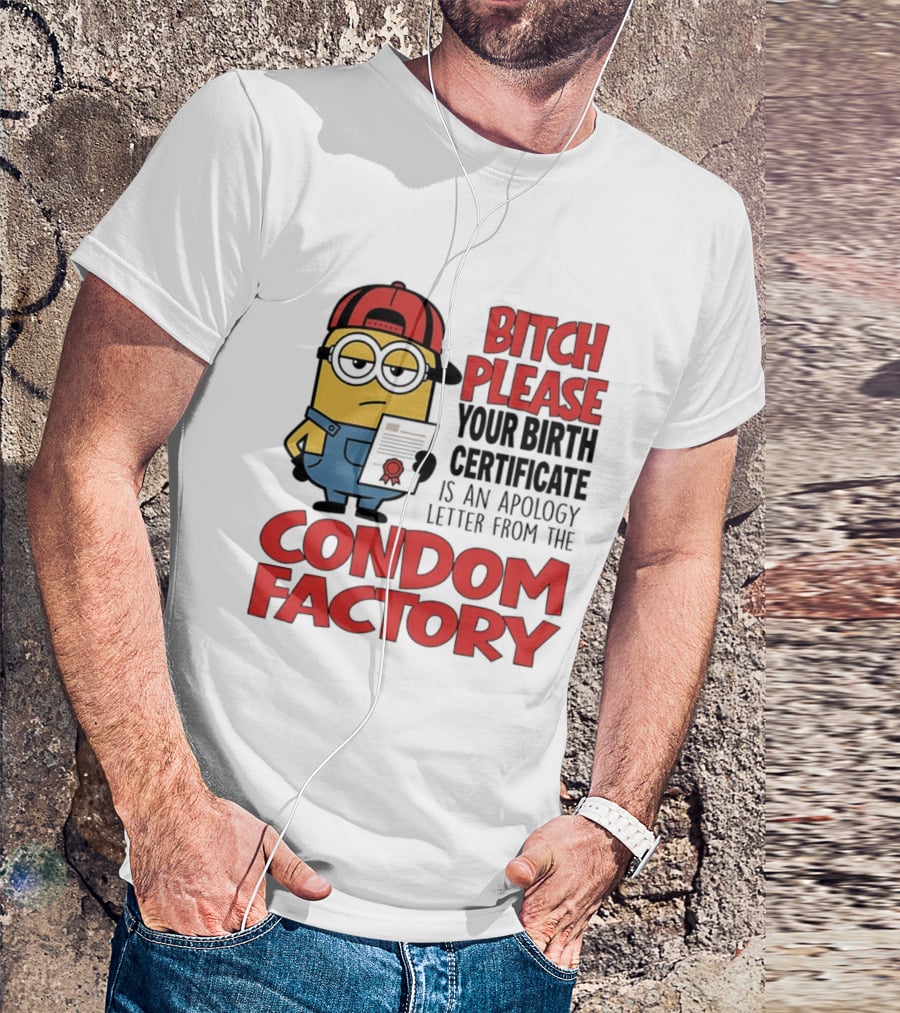 Bitch Please Your Birth Certificate Is An Apology Letter From The Condom Factory Minion T-Shirt