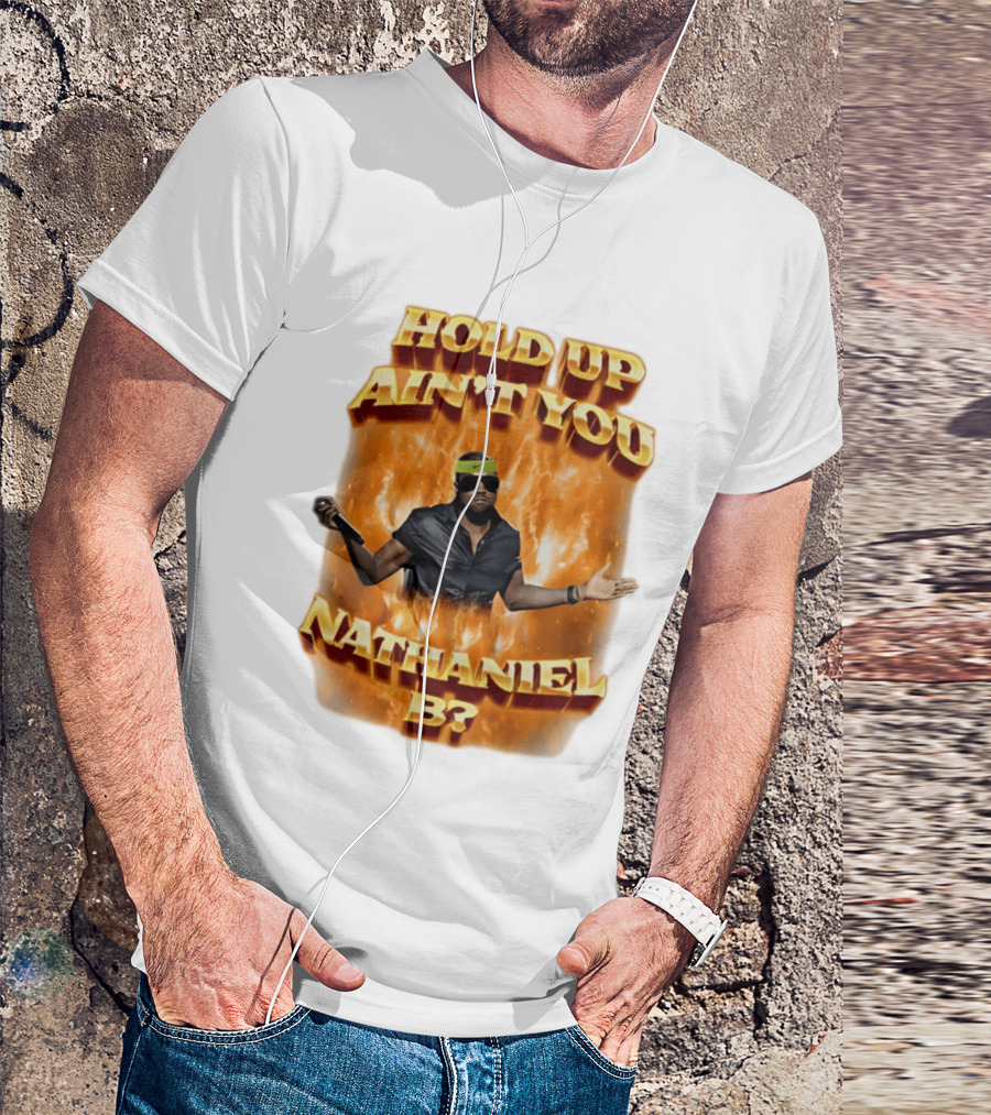 Hold Up Ain't You Nathaniel B On Fire T-Shirt