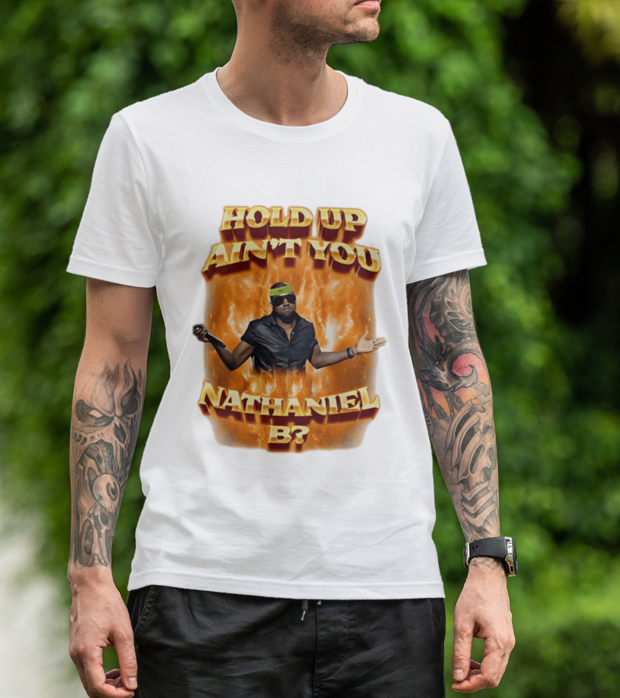 Hold Up Ain't You Nathaniel B On Fire T-Shirt