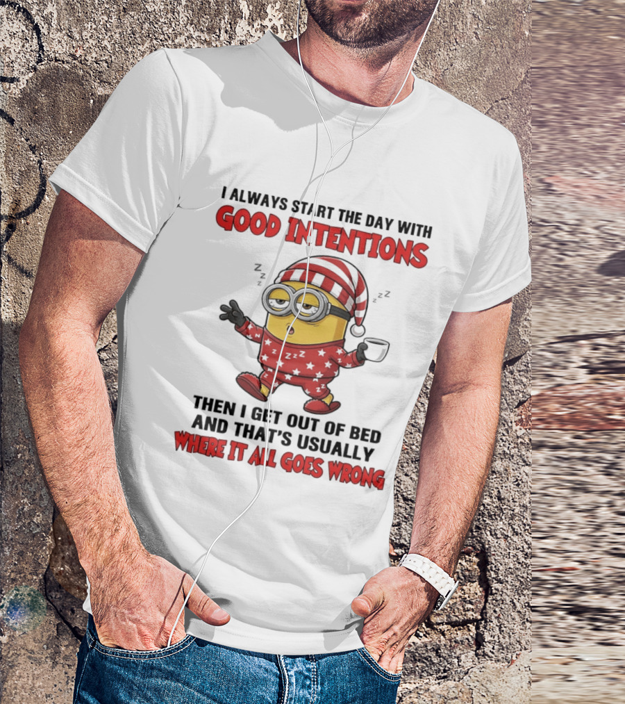 I Always Start The Day With Good Intentions Then I Get Out Of Bed Where It All Goes Wrong Minion T-Shirt