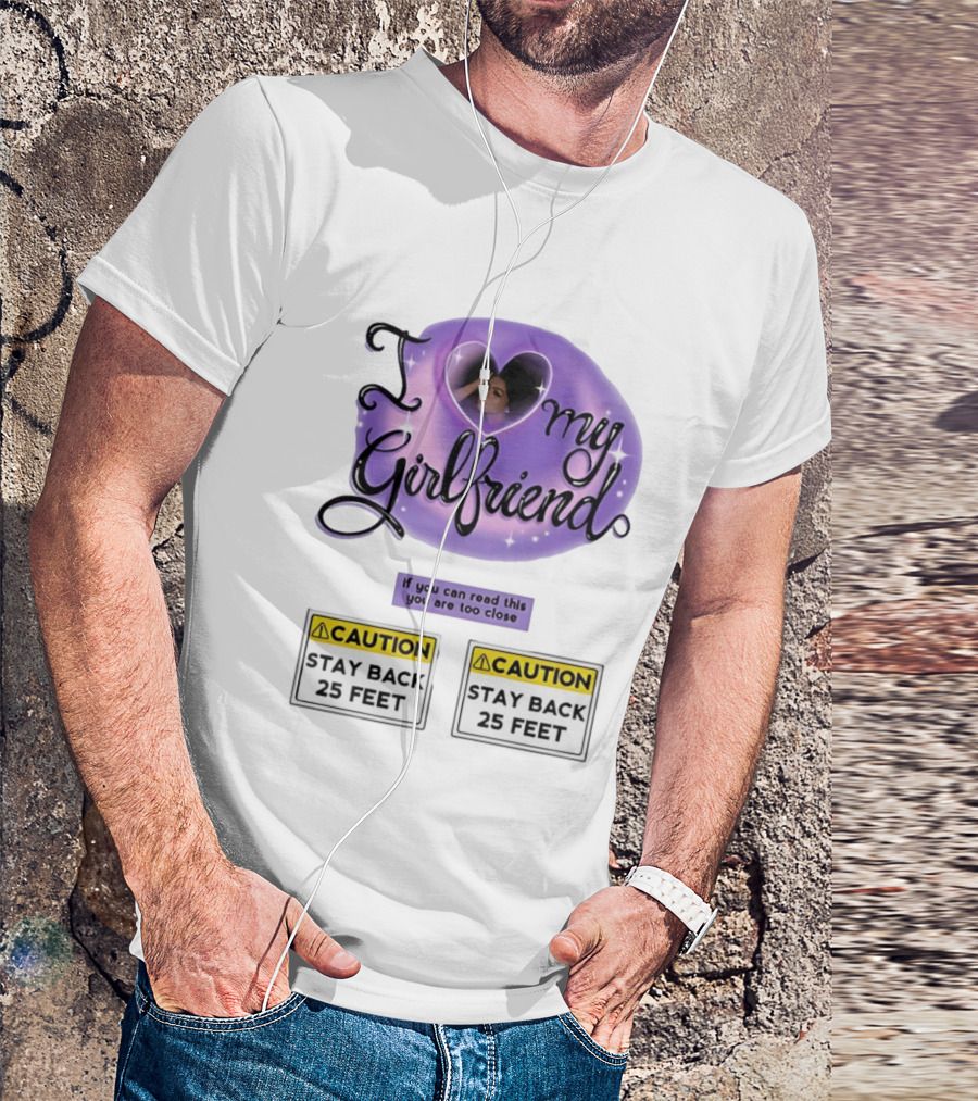I Love My Girlfriend Heart Caution Stay Back 25 Feet If You Can Read This You Are Too Close T-Shirt
