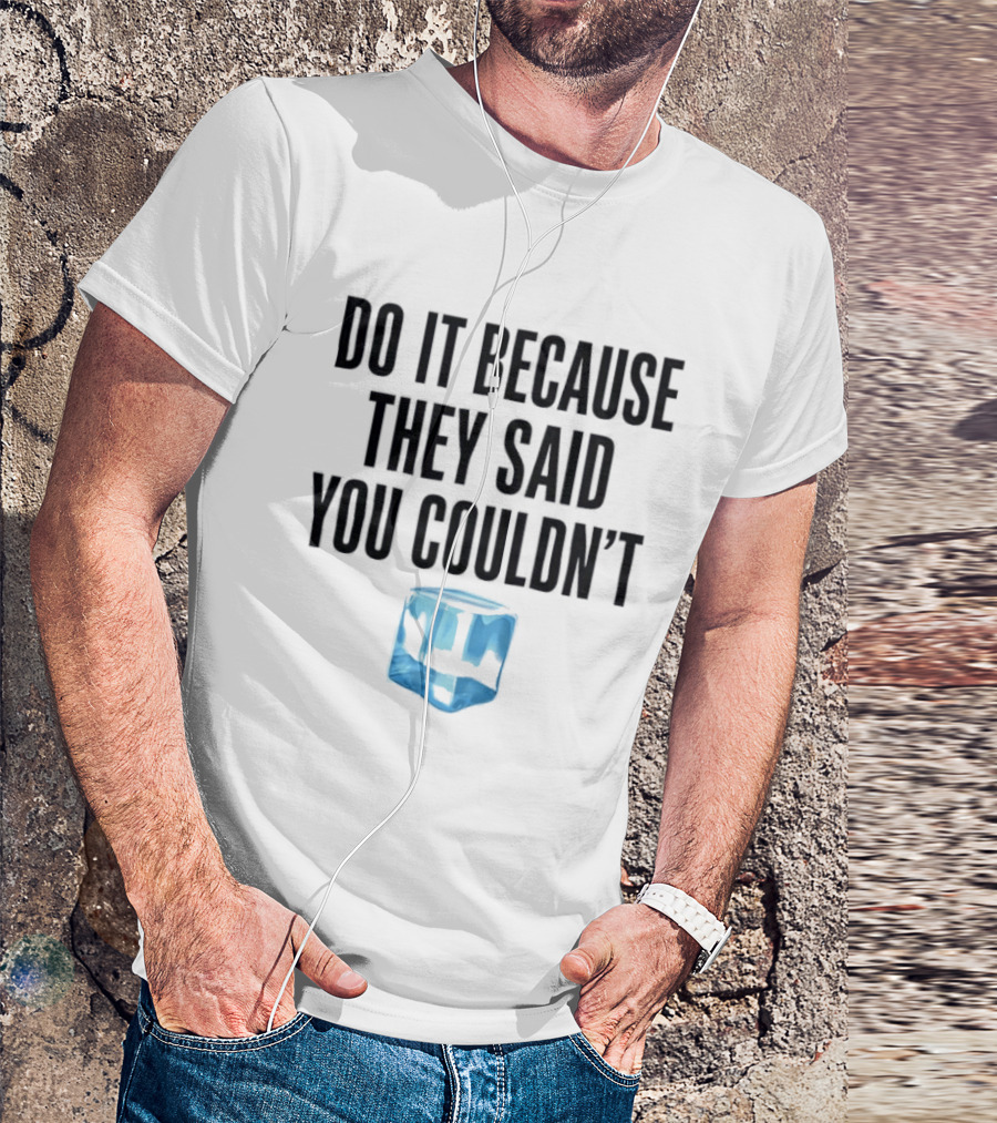 Do It Because They Said You Couldn't Ice Cube Motivation T-Shirt