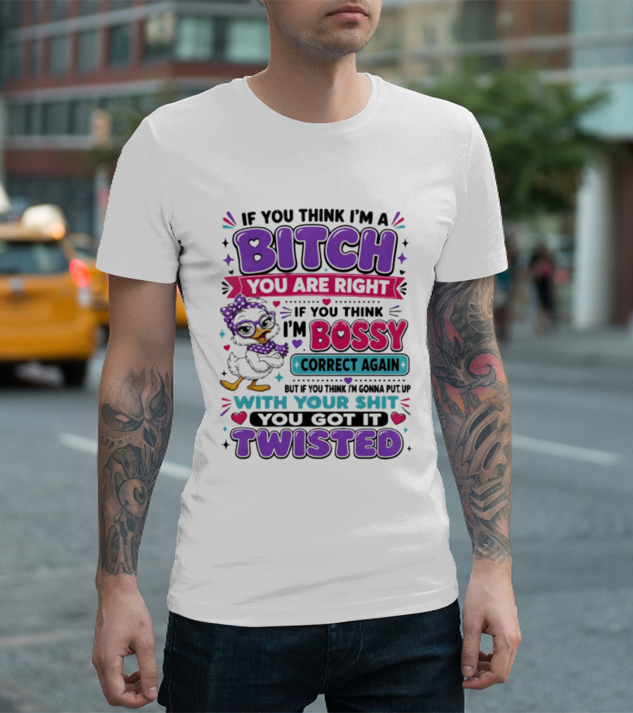 If You Think I'm A Bitch You Are Right Bossy Cartoon Duck Twisted T-Shirt