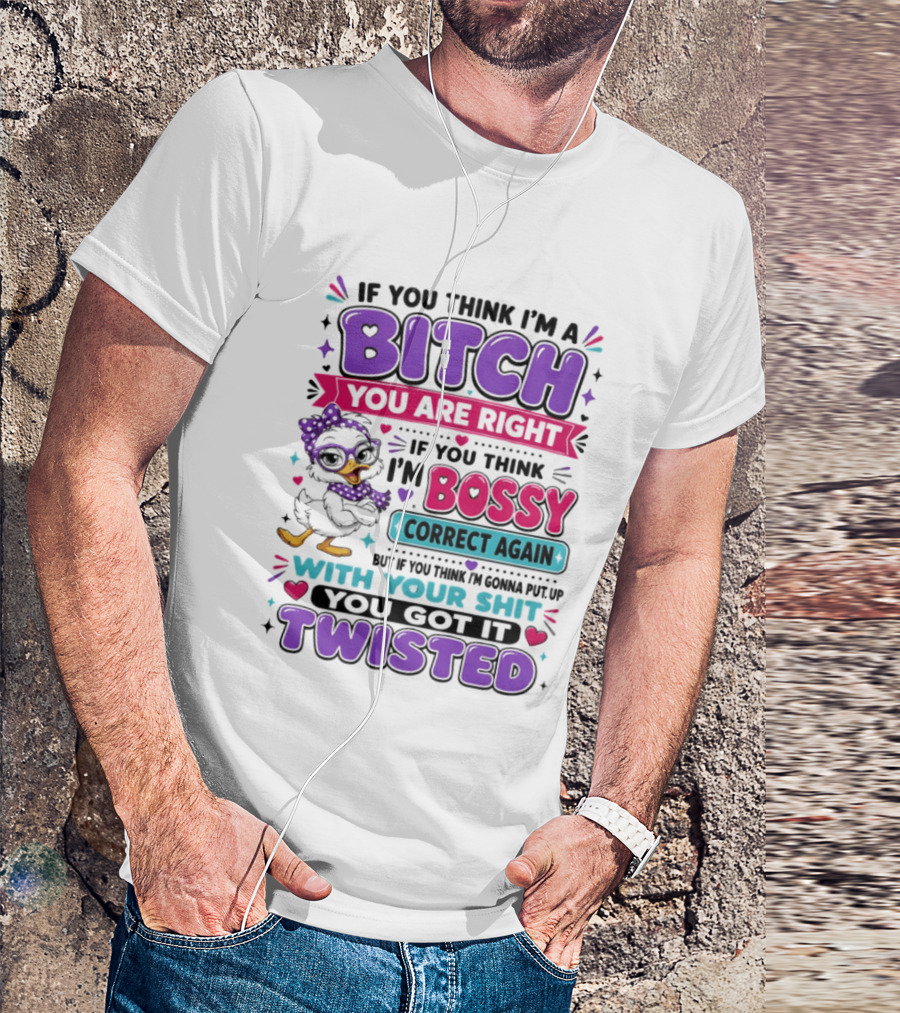 If You Think I'm A Bitch You Are Right Bossy Cartoon Duck Twisted T-Shirt